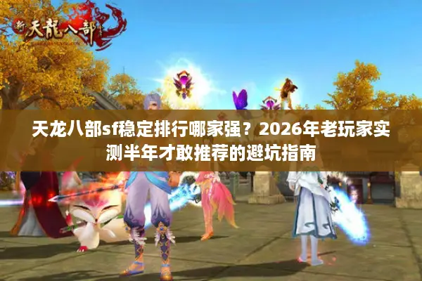 天龙八部sf稳定排行哪家强？2026年老玩家实测半年才敢推荐的避坑指南