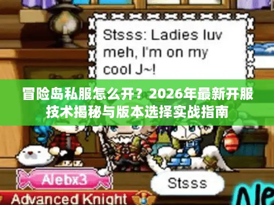 冒险岛私服怎么开?2026年最新开服技术揭秘与版本选择实战指南 冒险岛私服怎么开?2026年最新开服技术揭秘与版本选择实战指南