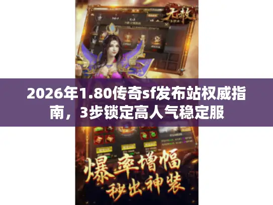 2026年1.80传奇sf发布站权威指南，3步锁定高人气稳定服