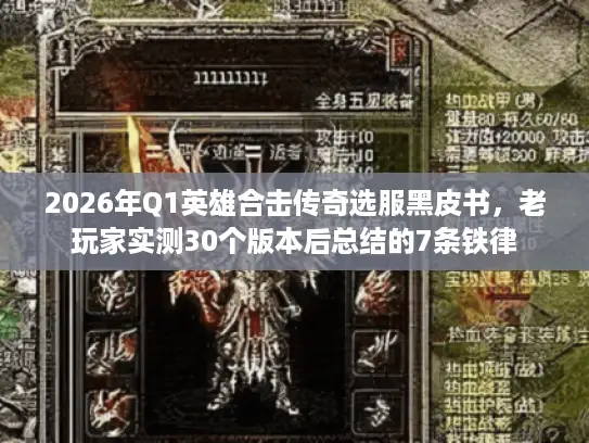 2026年Q1英雄合击传奇选服黑皮书，老玩家实测30个版本后总结的7条铁律