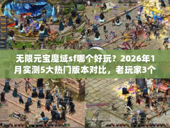 无限元宝魔域sf哪个好玩?2026年1月实测5大热门版本对比,老玩家3个月数据告诉你真相 无限元宝魔域sf哪个好玩?2026年1月实测5大热门版本对比,老玩家3个月数据告诉你真相
