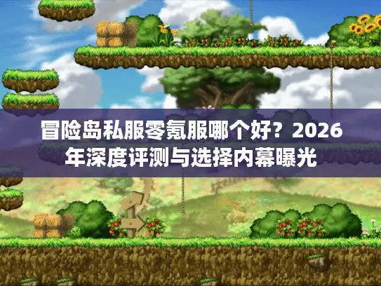 冒险岛私服零氪服哪个好?2026年深度评测与选择内幕曝光 冒险岛私服零氪服哪个好?2026年深度评测与选择内幕曝光