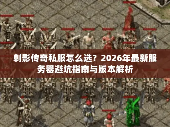 刺影传奇私服怎么选？2026年最新服务器避坑指南与版本解析