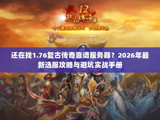 还在找1.76复古传奇靠谱服务器?2026年最新选服攻略与避坑实战手册 还在找1.76复古传奇靠谱服务器?2026年最新选服攻略与避坑实战手册
