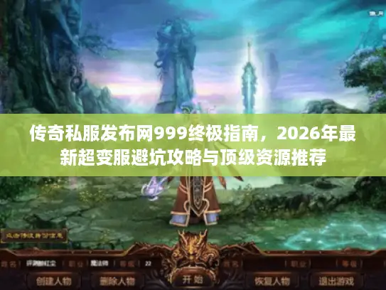 传奇私服发布网999终极指南,2026年最新超变服避坑攻略与顶级资源推荐 传奇私服发布网999终极指南,2026年最新超变服避坑攻略与顶级资源推荐