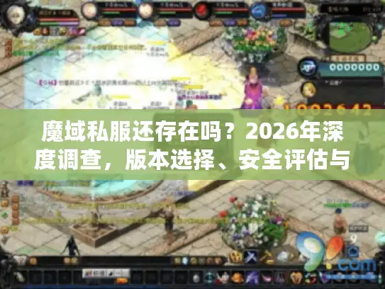 魔域私服还存在吗？2026年深度调查，版本选择、安全评估与实战心得