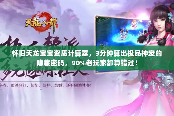 怀旧天龙宝宝资质计算器，3分钟算出极品神宠的隐藏密码，90%老玩家都算错过！
