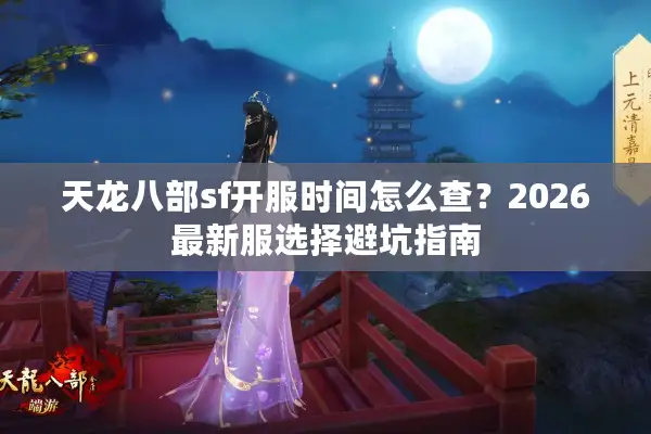 天龙八部sf开服时间怎么查?2026最新服选择避坑指南 天龙八部sf开服时间怎么查?2026最新服选择避坑指南
