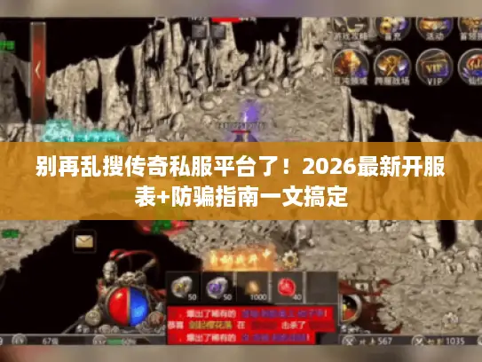 别再乱搜传奇私服平台了！2026最新开服表+防骗指南一文搞定