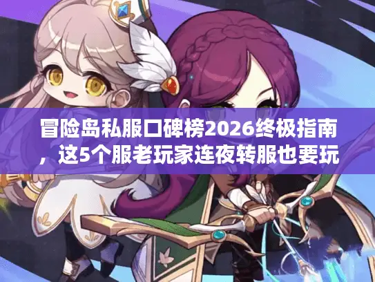 冒险岛私服口碑榜2026终极指南，这5个服老玩家连夜转服也要玩