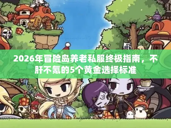 2026年冒险岛养老私服终极指南，不肝不氪的5个黄金选择标准