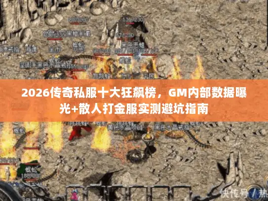 2026传奇私服十大狂飙榜，GM内部数据曝光+散人打金服实测避坑指南