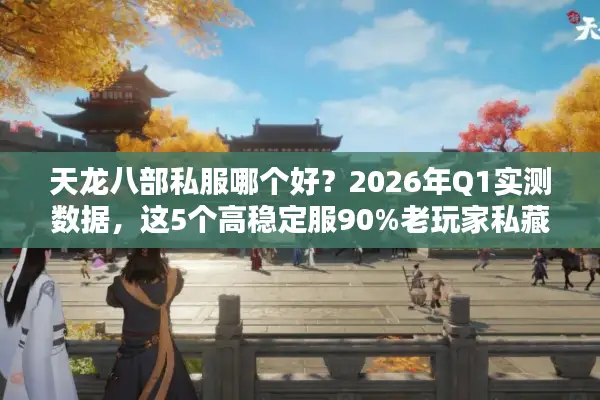 天龙八部私服哪个好？2026年Q1实测数据，这5个高稳定服90%老玩家私藏