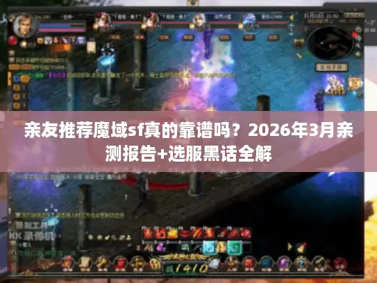 亲友推荐魔域sf真的靠谱吗?2026年3月亲测报告+选服黑话全解 亲友推荐魔域sf真的靠谱吗?2026年3月亲测报告+选服黑话全解