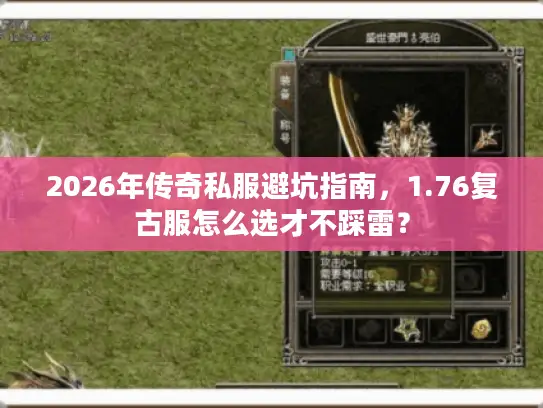 2026年传奇私服避坑指南，1.76复古服怎么选才不踩雷？