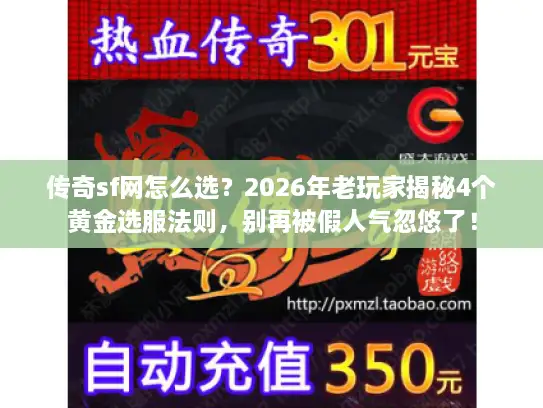 传奇sf网怎么选？2026年老玩家揭秘4个黄金选服法则，别再被假人气忽悠了！