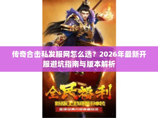 传奇合击私发服网怎么选？2026年最新开服避坑指南与版本解析