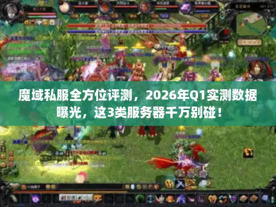 魔域私服全方位评测,2026年Q1实测数据曝光,这3类服务器千万别碰! 魔域私服全方位评测,2026年Q1实测数据曝光,这3类服务器千万别碰!