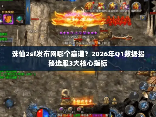 诛仙2sf发布网哪个靠谱？2026年Q1数据揭秘选服3大核心指标