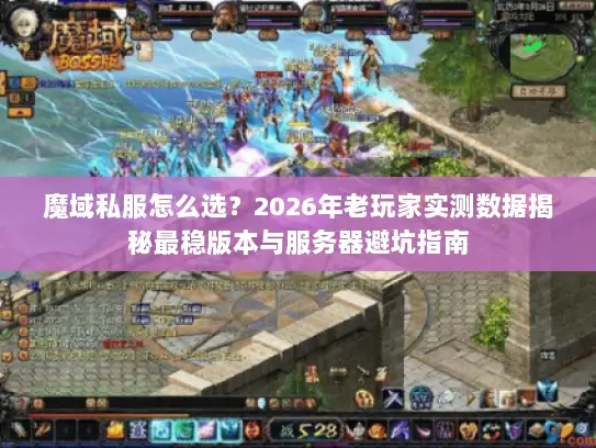 魔域私服怎么选？2026年老玩家实测数据揭秘最稳版本与服务器避坑指南