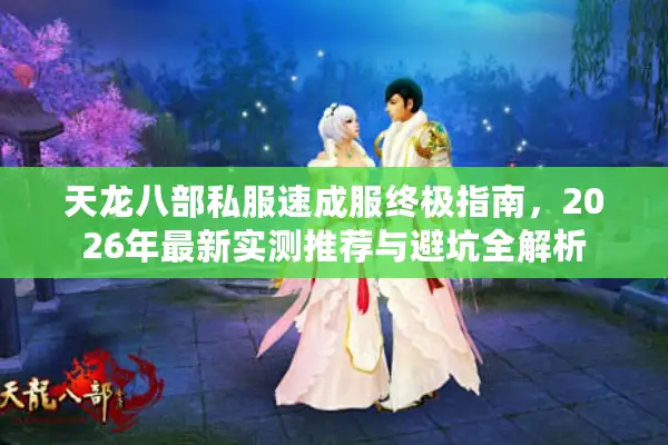 天龙八部私服速成服终极指南，2026年最新实测推荐与避坑全解析
