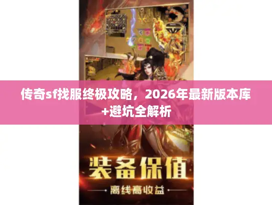 传奇sf找服终极攻略，2026年最新版本库+避坑全解析