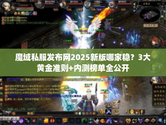 魔域私服发布网2025新版哪家稳?3大黄金准则+内测榜单全公开 魔域私服发布网2025新版哪家稳?3大黄金准则+内测榜单全公开
