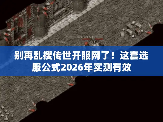 别再乱搜传世开服网了！这套选服公式2026年实测有效