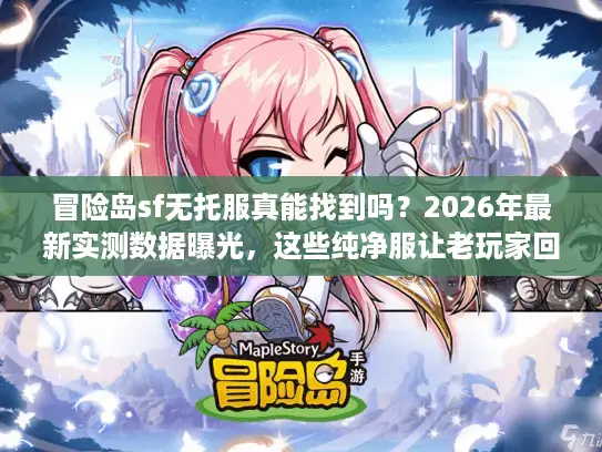 冒险岛sf无托服真能找到吗？2026年最新实测数据曝光，这些纯净服让老玩家回归