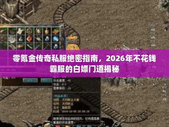 零氪金传奇私服绝密指南，2026年不花钱霸服的白嫖门道揭秘
