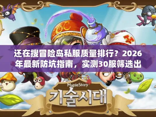 还在搜冒险岛私服质量排行？2026年最新防坑指南，实测30服筛选出的稳定服黄金标准