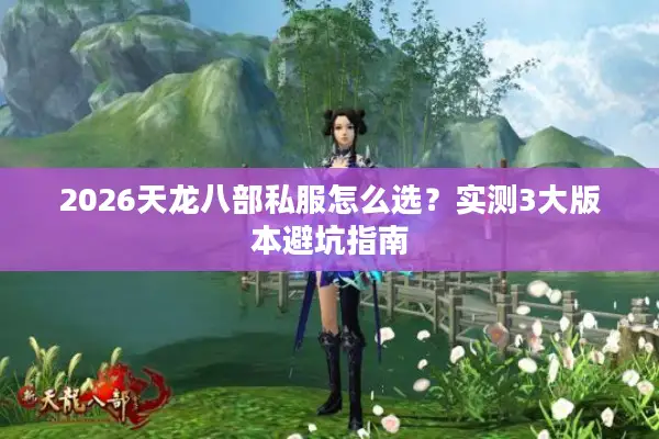 2026天龙八部私服怎么选?实测3大版本避坑指南 2026天龙八部私服怎么选?实测3大版本避坑指南