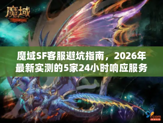 魔域SF客服避坑指南，2026年最新实测的5家24小时响应服务商对比