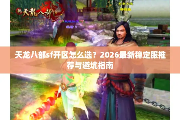 天龙八部sf开区怎么选？2026最新稳定服推荐与避坑指南