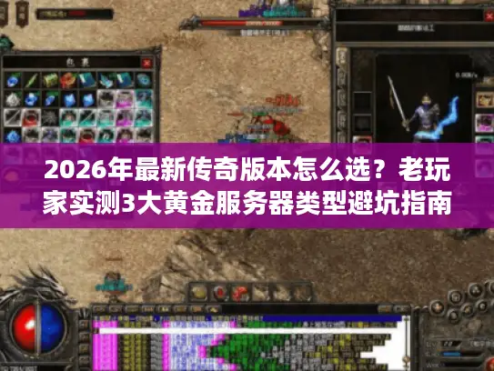 2026年最新传奇版本怎么选?老玩家实测3大黄金服务器类型避坑指南 2026年最新传奇版本怎么选?老玩家实测3大黄金服务器类型避坑指南