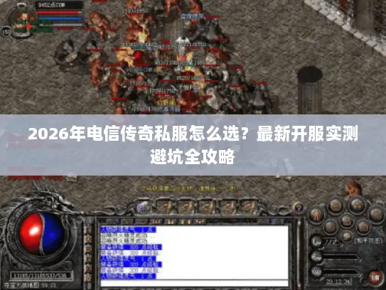 2026年电信传奇私服怎么选?最新开服实测避坑全攻略 2026年电信传奇私服怎么选?最新开服实测避坑全攻略