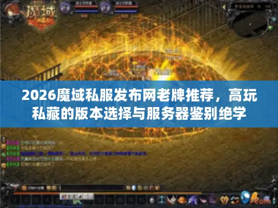 2026魔域私服发布网老牌推荐，高玩私藏的版本选择与服务器鉴别绝学