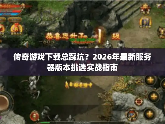 传奇游戏下载总踩坑?2026年最新服务器版本挑选实战指南 传奇游戏下载总踩坑?2026年最新服务器版本挑选实战指南