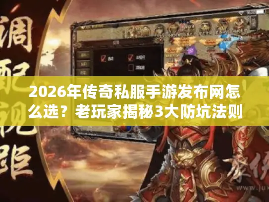 2026年传奇私服手游发布网怎么选？老玩家揭秘3大防坑法则与版本攻略