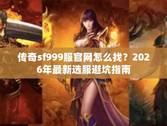 传奇sf999服官网怎么找？2026年最新选服避坑指南