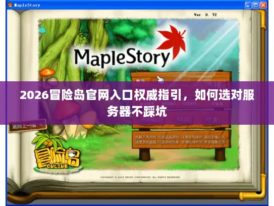 2026冒险岛官网入口权威指引,如何选对服务器不踩坑 2026冒险岛官网入口权威指引,如何选对服务器不踩坑