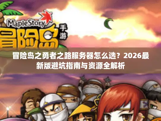 冒险岛之勇者之路服务器怎么选?2026最新版避坑指南与资源全解析 冒险岛之勇者之路服务器怎么选?2026最新版避坑指南与资源全解析