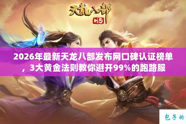 2026年最新天龙八部发布网口碑认证榜单，3大黄金法则教你避开99%的跑路服
