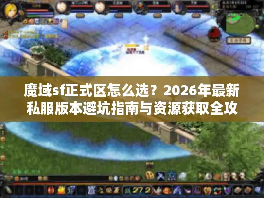 魔域sf正式区怎么选？2026年最新私服版本避坑指南与资源获取全攻略