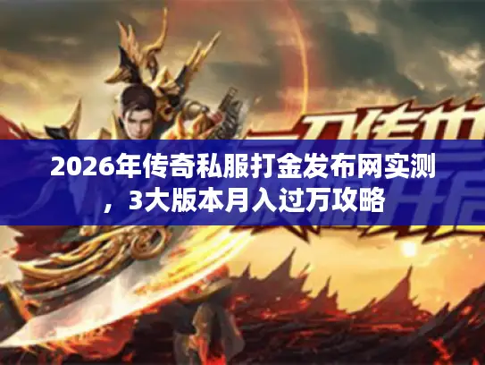 2026年传奇私服打金发布网实测,3大版本月入过万攻略 2026年传奇私服打金发布网实测,3大版本月入过万攻略