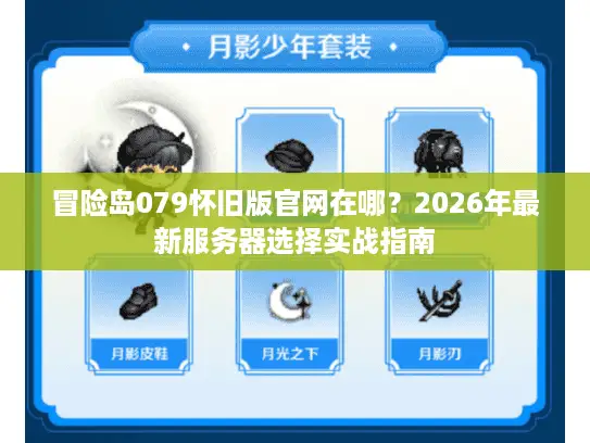 冒险岛079怀旧版官网在哪?2026年最新服务器选择实战指南 冒险岛079怀旧版官网在哪?2026年最新服务器选择实战指南
