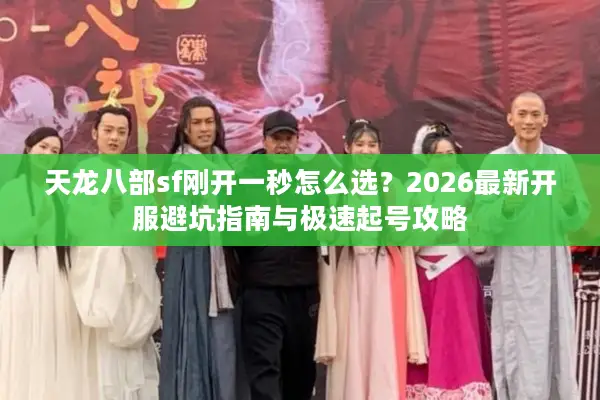 天龙八部sf刚开一秒怎么选?2026最新开服避坑指南与极速起号攻略 天龙八部sf刚开一秒怎么选?2026最新开服避坑指南与极速起号攻略