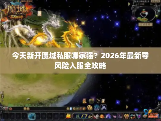 今天新开魔域私服哪家强？2026年最新零风险入服全攻略