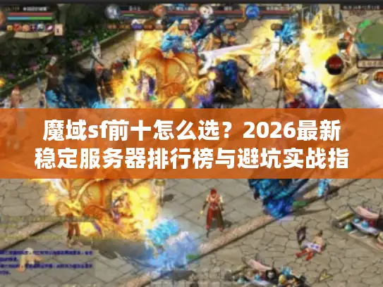 魔域sf前十怎么选?2026最新稳定服务器排行榜与避坑实战指南 魔域sf前十怎么选?2026最新稳定服务器排行榜与避坑实战指南