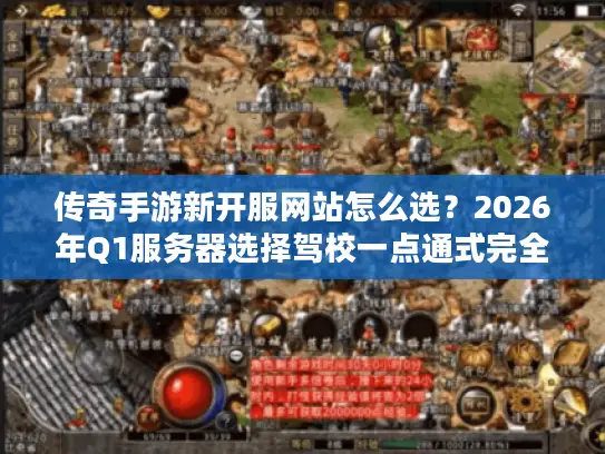 传奇手游新开服网站怎么选？2026年Q1服务器选择驾校一点通式完全指南